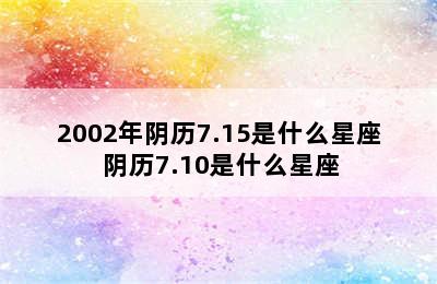 2002年阴历7.15是什么星座 阴历7.10是什么星座